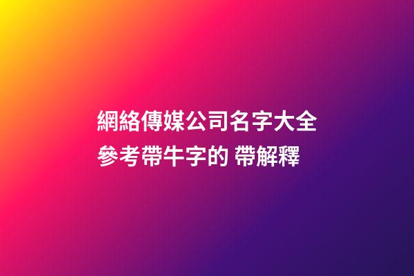 網絡傳媒公司名字大全參考帶牛字的 帶解釋-第1張-公司起名-玄機派